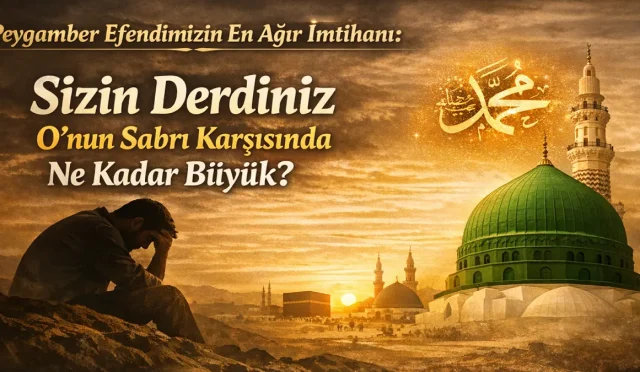 Peygamber Efendimizin En Ağır İmtihanı: Sizin Derdiniz O’nun Sabrı Karşısında Ne Kadar Büyük?