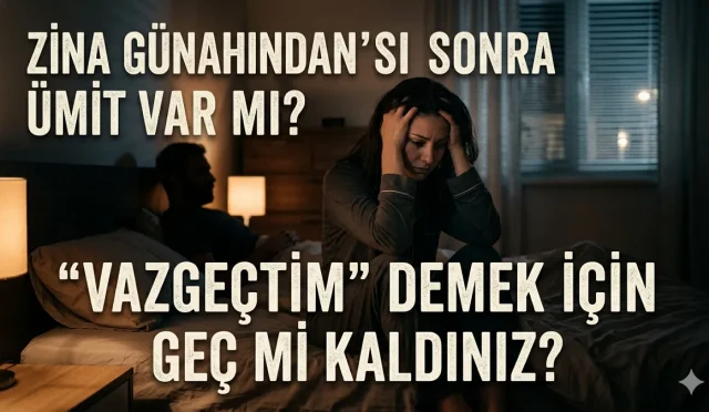 Zina Günahından Sonra Ümit Var mı? “Vazgeçtim” Demek İçin Geç mi Kaldınız?